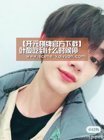 【开元棋牌官方下载】叶酸吃到什么时候停