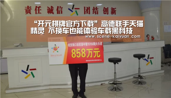 “开元棋牌官方下载”高德联手天猫精灵 不换车也能体验车载黑科技(图4) 开云下载网址