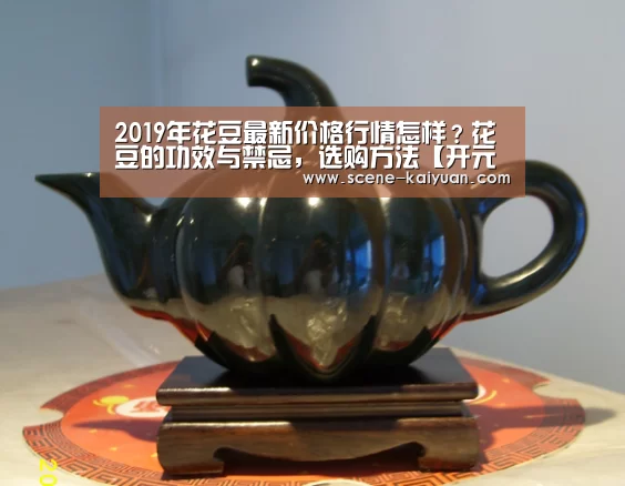 2019年花豆最新价格行情怎样?花豆的功效与禁忌,选购方法【开元棋牌】(图2) 开云下载网址